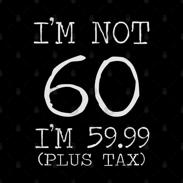 I'm Not 60 I'm 59.99 Plus Tax - 60th birthday by busines_night