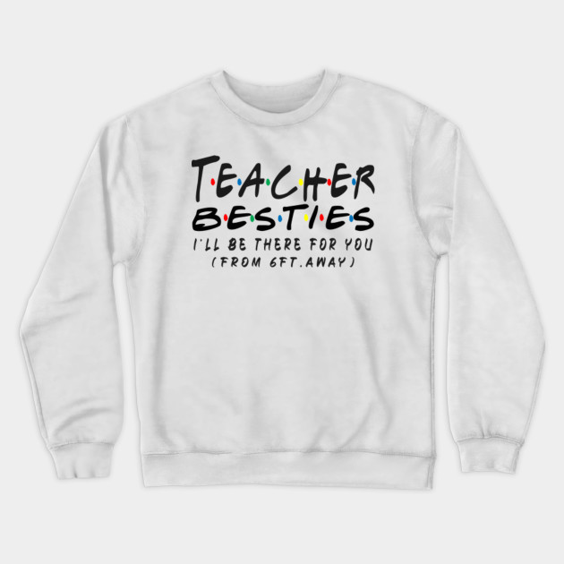 Download Teacher besties i'll be there for you from 6ft away Gift - Teacher - Crewneck Sweatshirt | TeePublic