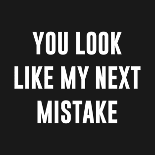 You Look Like My Next Mistake T-Shirt