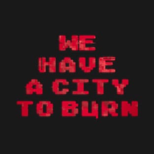 We Have a City to Burn T-Shirt