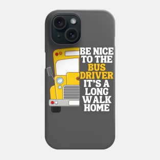 Be Nice To The Bus Driver Its A Long Walk Home Phone Case