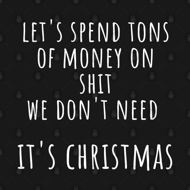 Christmas Humor. Rude, Offensive, Inappropriate Christmas Design. Let's Spend Tons Of Money On Shit We Don't Need, It's Christmas by That Cheeky Tee