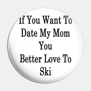 If You Want To Date My Mom You Better Love To Ski Pin