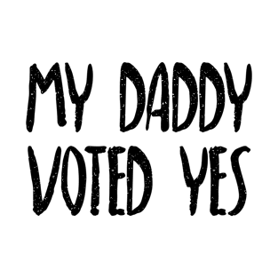 MY DADDY VOTED YES - Scottish Independence Slogan T-Shirt