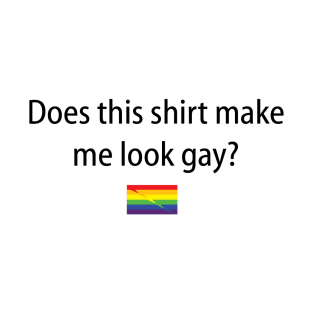 Does This Shirt Make Me Look Gay? T-Shirt