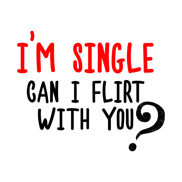 I'm Single, Can I Flirt With You? Funny Sayings, Silly Jokes by Seopdesigns