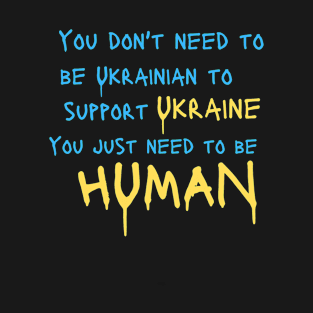 You Dont Need to be Ukrainian to Support Ukraine You Just Need to be  Human T-Shirt