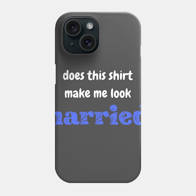 Does this shirt make me look married? Phone Case by winsteadwandering