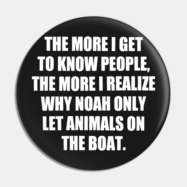 The More I Get to Know People, the More I Realize Why Noah only Let Animals on The Boat. funny Pin by styleandlife