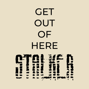 Get Out Of Here STALKER T-Shirt