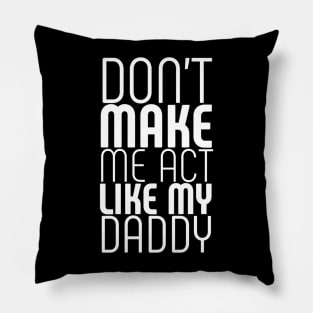 Don't make me act like my daddy Pillow