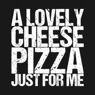 A Lovely Cheese Pizza Just For Me T-Shirt