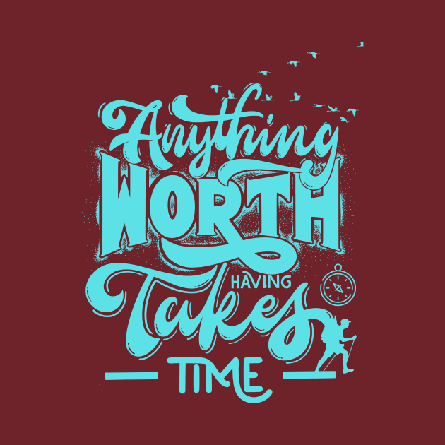 anything worth having takes time by tee-sailor