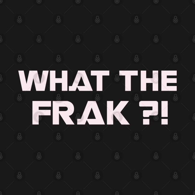 WHAT THE FRAK ?! by tvshirts