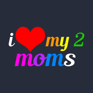 I Love My Two Moms T-Shirt