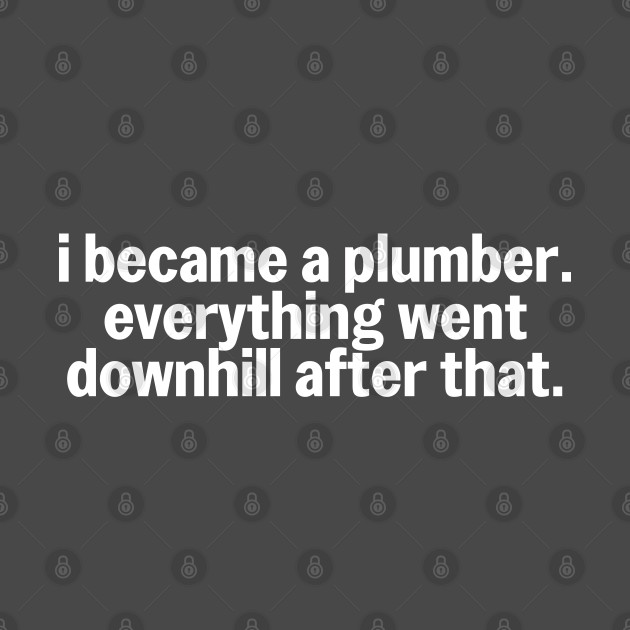 I Became a Plumber Everything Going Downhill Plumbing Humor by The Trades Store