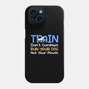 Train Don't Complain Run Your Dog Not Your Mouth Phone Case