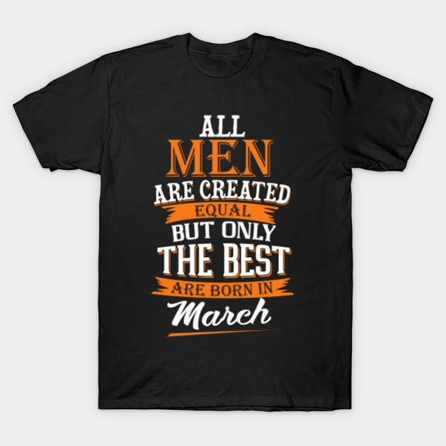 Discover All Men Are Created Equal But Only The Best Are Born In March Tshirt Funny Gifts - All Men Are Created Born In March - T-Shirt