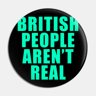 BRITISH PEOPLE AREN'T REAL Pin