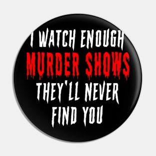 I Watch Enough Murder Shows They'll Never Find You Horror Scary Pin