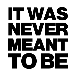 IT WAS NEVER MEANT TO BE T-Shirt