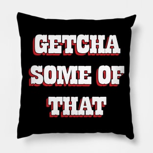 Getcha Some Of That Pillow