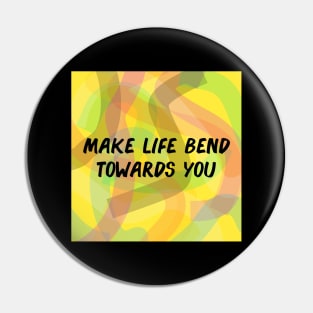 Make Life Bend Towards You Pin