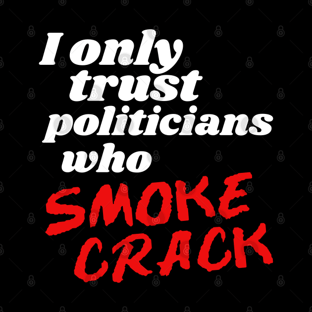 I Only Trust Politicians Who Smoke Crack by darklordpug