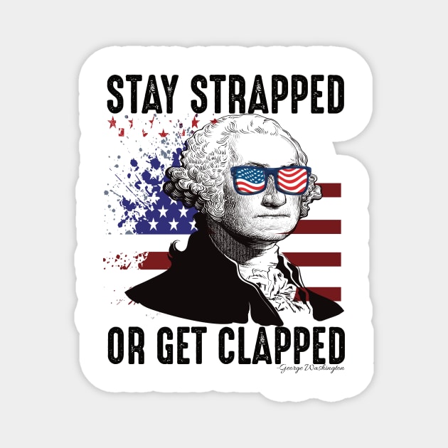 Stay strapped or get clapped George Washington 4th of july Magnet by DODG99