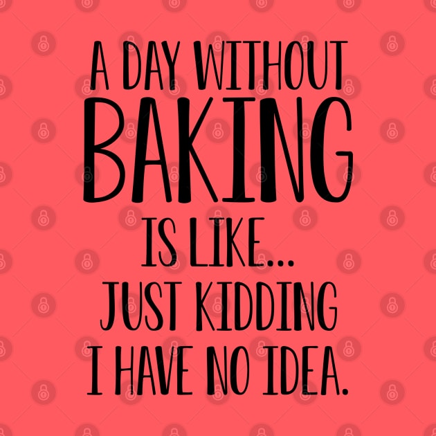 A Day Without Baking Is Like I Have No Idea by kmcollectible