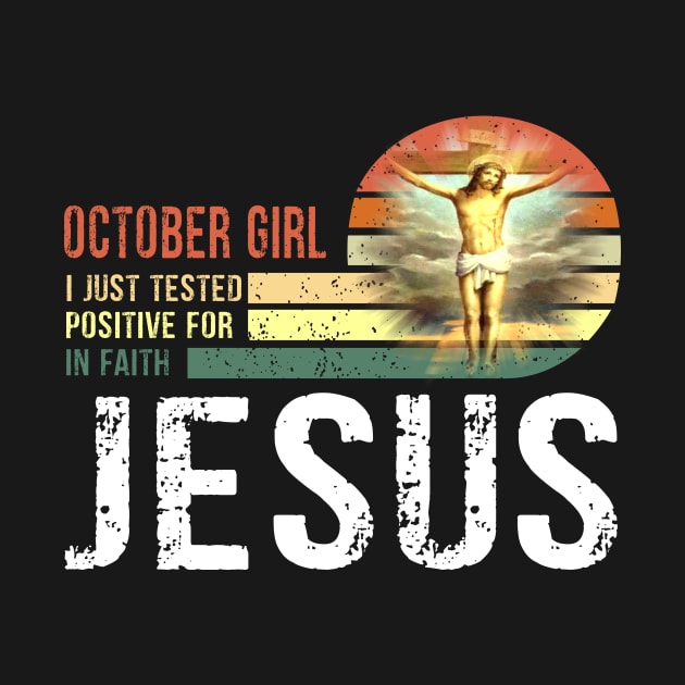 October Girl I Just Tested Positive for in Faith Jesus Lover T-Shirt by peskybeater