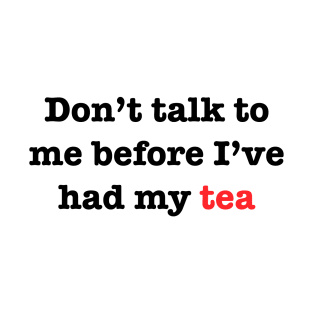 Don’t talk to me before I’ve had my Tea T-Shirt