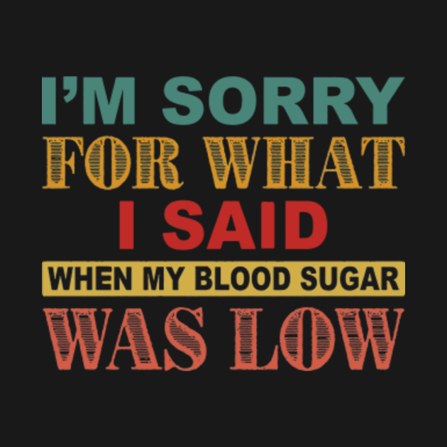I'm Sorry For What I Said When My Blood Sugar Was Low - Im ...