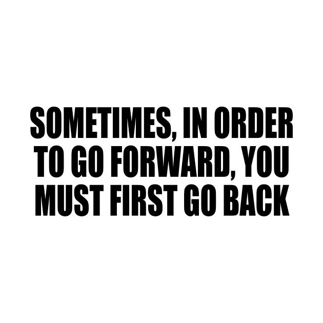 Sometimes, in order to go forward, You must first go back by It'sMyTime