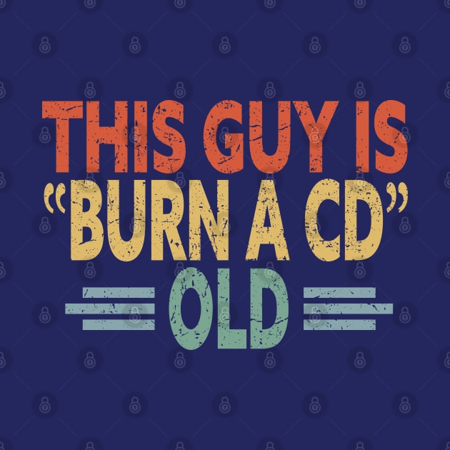 This Guy Is Burn A CD Old - Funny Vintage by eighttwentythreetees