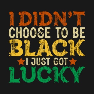 I didn't choose to be Black I just got Lucky T-Shirt