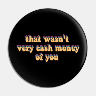 that wasn’t very cash money of you Pin