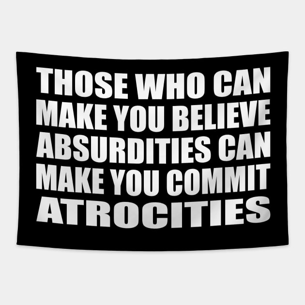 Those Who Can Make You Believe Absurdities Can Make You Commit Atrocities Tapestry by CRE4T1V1TY