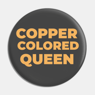 COPPER COLORED QUEEN Pin