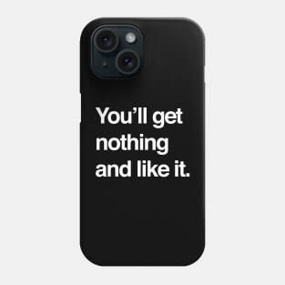 You'll get nothing and like it Phone Case