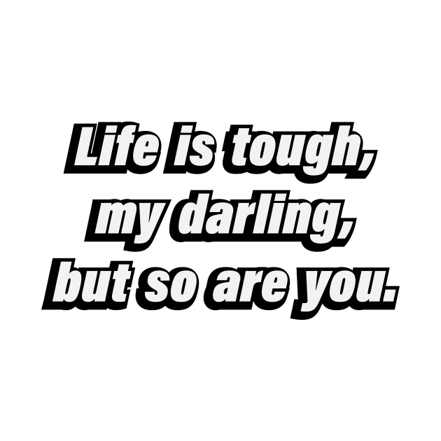 Life is tough, my darling, but so are you by BL4CK&WH1TE 