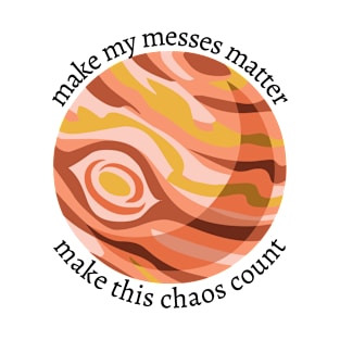 make my messes matter ; make this chaos count T-Shirt