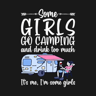 Some girls go camping and drink too much. It's me. I'm some girls funny gift T-Shirt