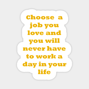 Choose a job you love, and you will never have to work a day in your life. Magnet