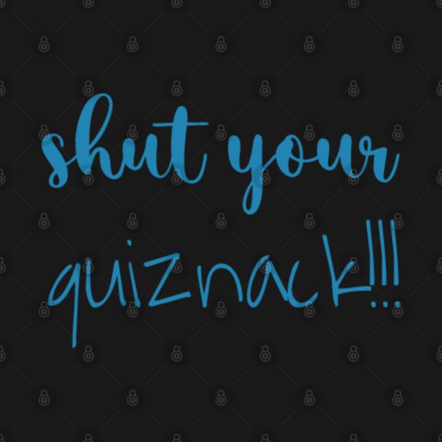 shut your quiznack!!! by konstantlytired