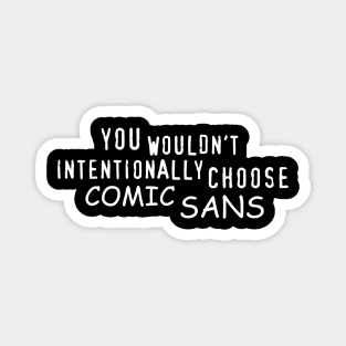 You Wouldn't Intentionally Choose Comic Sans Magnet