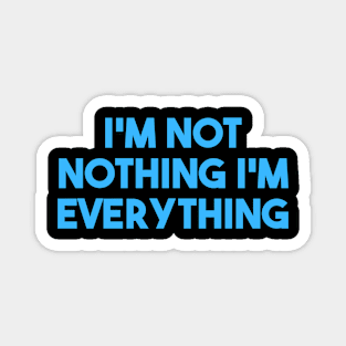 I'm Not Nothing I'm Everything Magnet