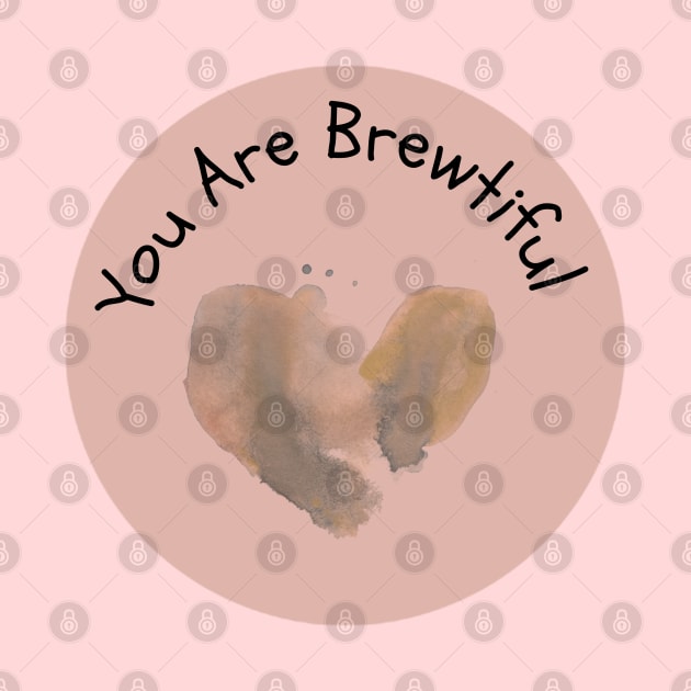 You Are Brewtiful by Jesscreative