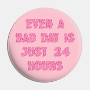 Even A Bad Day Is Just 24 Hours Pin