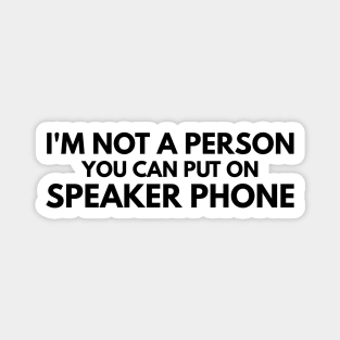 I'm Not A Person You Can Put On Speaker Phone - Funny Sayings Magnet